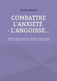 Combattre l'anxiété - l'angoisse... - Martine Ménard - ebook