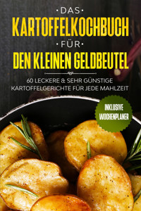Das Kartoffelkochbuch für den kleinen Geldbeutel: 60 leckere & sehr günstige Kartoffelgerichte für jede Mahlzeit - Inklusive Wochenplaner - Günstig kochen - ebook