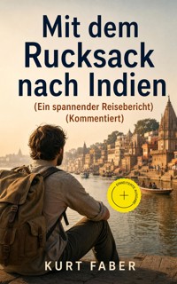 Mit dem Rucksack nach Indien (Ein spannender Reisebericht) (Kommentiert) - Kurt Faber - ebook