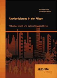 Akademisierung in der Pflege: Aktueller Stand und Zukunftsperspektiven - Nicola Hundt - ebook