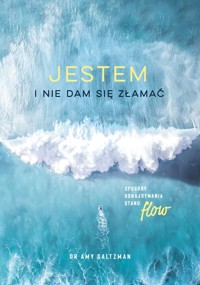 Jestem i nie dam się złamać. Sposoby odnajdywania stanu flow - Amy Saltzman - książka