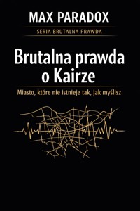 Brutalna prawda o Kairze - miasto, które nie istnieje tak, jak myślisz - Max Paradox - ebook