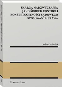 Skarga nadzwyczajna jako środek kontroli konstytucyjności sądowego stosowania prawa - Aleksandra Szydzik - książka