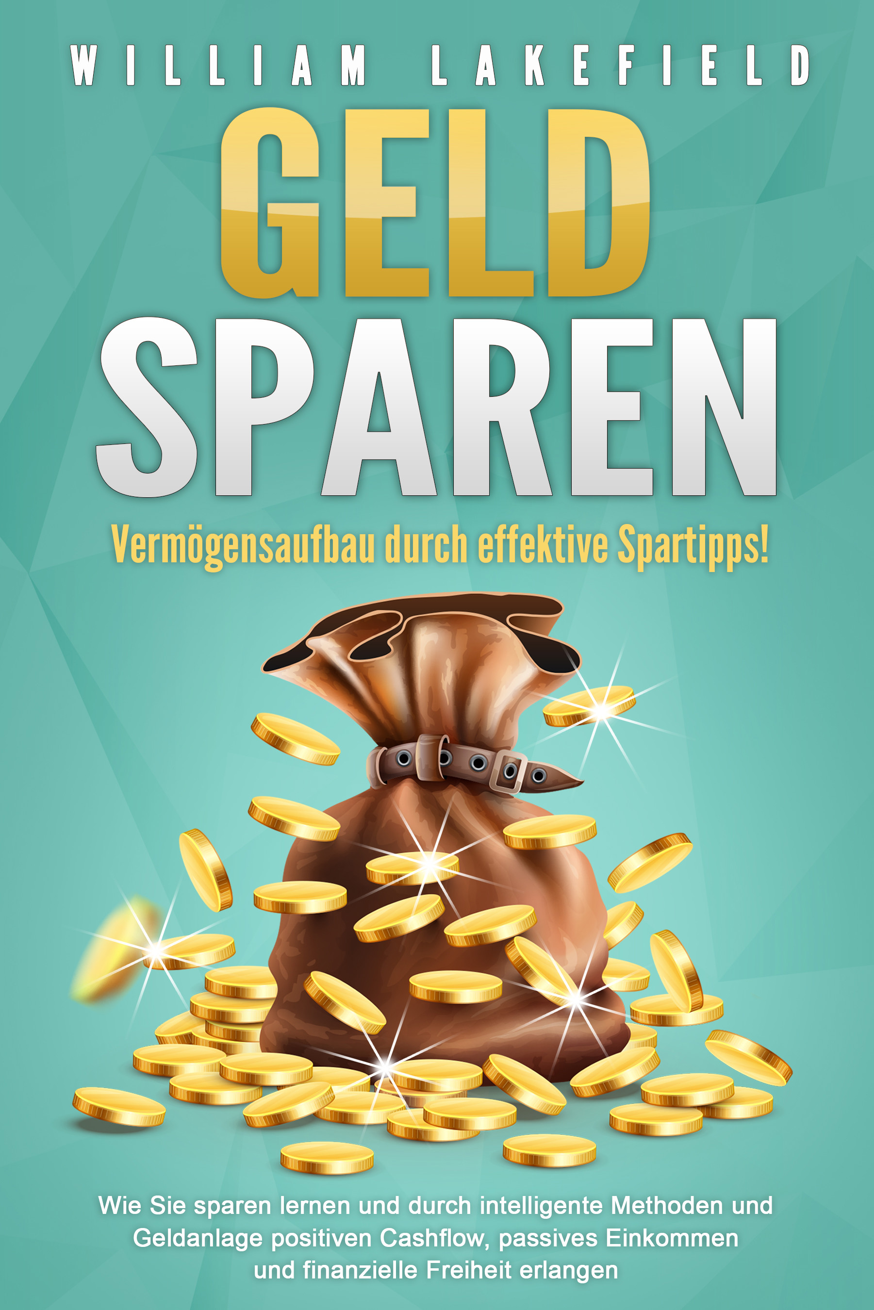 GELD SPAREN - Vermögensaufbau durch effektive Spartipps!: Wie Sie sparen lernen und durch intelligente Methoden und Geldanlage positiven Cashflow, ...