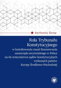 Rola Trybunału Konstytucyjnego w kształtowaniu zasad finansowania samorządu terytorialnego w Polsce - Ślemp Bartłomiej - książka