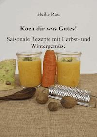 Koch dir was Gutes! Saisonale Rezepte mit Herbst- und Wintergemüse - Heike Rau - ebook