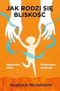 Jak rodzi się bliskość. Inspiracje dla rodziców - Agnieszka Stein, Małgorzata Stańczyk - ebook + książka