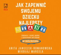 Jak zapewnić swojemu dziecku najlepszy start. Edukacja i rozwój zgodny z naturalnymi potrzebami przedszkolaka - Mikołaj Marcela, Anita Janeczek-Romanowska - ebook + audiobook