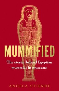 Mummified The stories behind Egyptian mummies in museums - Stienne Angela - książka