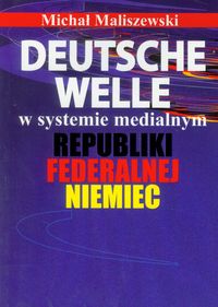 Deutsche Welle w systemie medialnym Republiki Federalnej Niemiec - Maliszewski Michał - książka