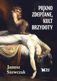 Piękno zdeptane, kult brzydoty - Szewczak Janusz - książka