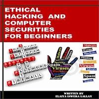 Ethical Hacking and Computer Securities For Beginners - Elaiya Iswera Lallan - ebook