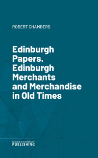 Edinburgh Papers. Edinburgh Merchants and Merchandise in Old Times - Chambers - ebook