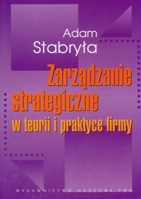 Zarządzanie strategiczne w teorii i w praktyce firmy - Adam Stabryła - książka