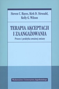 Terapia akceptacji i zaangażowania. Proces i praktyka uważnej zmiany - Kelly G. Wilson, Steven C. Hayes, Kirk D. Strosahl - książka
