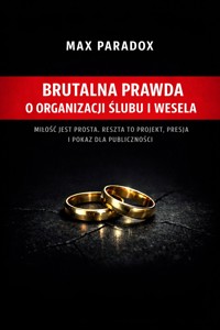 Brutalna prawda o organizacji ślubu i wesela - Miłość jest prosta. Reszta to projekt, presja i pokaz dla publiczności - Max Paradox - ebook