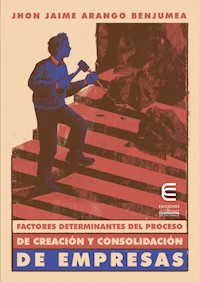 Factores determinantes del proceso de creación y consolidación de empresas - Jhon Jaime Arango Benjumea - ebook