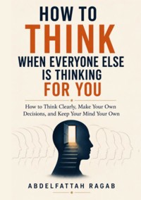 How to Think When Everyone Else Is Thinking for You - Abdelfattah Ragab - ebook