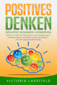 POSITIVES DENKEN - Negative Gedanken loswerden: Wie Sie mit Hilfe von Affirmationen und Visualisierung Ihr Unterbewusstsein und Mindset positiv beeinflussen – Für mehr Lebensfreude & Erfolg - Victoria Lakefield - ebook