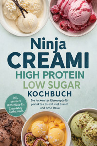 Ninja Creami High Protein Low Sugar Kochbuch: Die leckersten Eisrezepte für perfektes Eis mit viel Eiweiß und ohne Reue – inkl. genialem Hüttenkäse-Eis, Clear-Whey-Sorbets uvm. - Anna-Lena Kulas - ebook