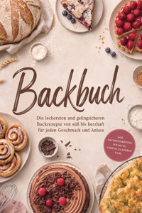 Backbuch: Die leckersten und gelingsicheren Backrezepte von süß bis herzhaft für jeden Geschmack und Anlass – inkl. Sauerteigbroten, Focaccia, Torten, Glasuren uvm. - Corinna Feenders - ebook