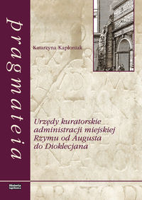 Urzędy kuratorskie administracji miejskiej Rzymu od Augusta do Dioklecjana - Kapłoniak Katarzyna - książka