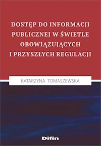 Dostęp do informacji publicznej w świetle obowiązujących i przyszłych regulacji - Tomaszewska Katarzyna - książka