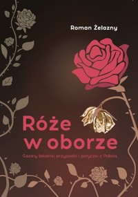 Róże w oborze. Gazety lokalnej przypadki i potyczki z Polską - Żelazny Roman - książka