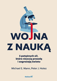 Wojna z nauką. 5 potężnych sił, które niszczą prawdę i zagrażają światu - Michael E. Mann, Peter J. Hotez - książka