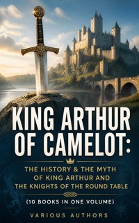 KING ARTHUR OF CAMELOT: The History & The Myth of King Arthur and the Knights of the Round Table (10 Books in One Volume) - Malory Thomas - ebook