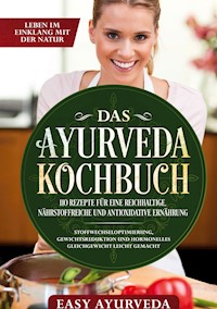 Das Ayurveda Kochbuch: 110 Rezepte für eine reichhaltige, nährstoffreiche und antioxidative Ernährung - Stoffwechseloptimierung, Gewichtsreduktion und hormonelles Gleichgewicht leicht gemacht - Easy Ayurveda - ebook