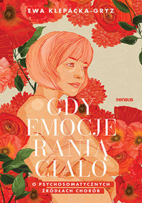 Gdy emocje ranią ciało. O psychosomatycznych źródłach chorób - Ewa Klepacka-Gryz - książka