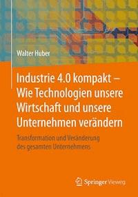 Industrie 4.0 kompakt – Wie Technologien unsere Wirtschaft und unsere Unternehmen verändern - Walter Huber - ebook