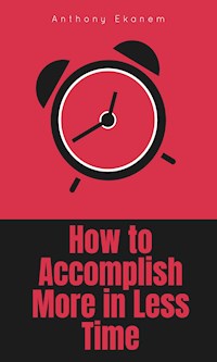 How to Accomplish More in Less Time - Anthony Ekanem - ebook