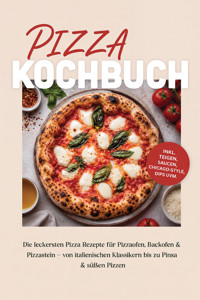 Pizza Kochbuch: Die leckersten Pizza Rezepte für Pizzaofen, Backofen & Pizzastein – von italienischen Klassikern bis zu Pinsa & süßen Pizzen – inkl. Teigen, Saucen, Chicago-Style, Dips uvm. - Maria Zurbrügge - ebook