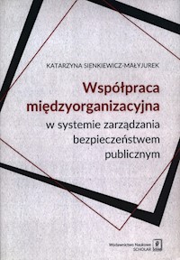 Współpraca międzyorganizacyjna w systemie zarządzania bezpieczeństwem publicznym - Sienkiewicz-Małyjurek Katarzyna - książka