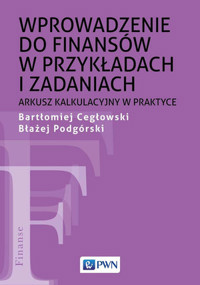 Wprowadzenie do finansów w przykładach i zadaniach. Arkusz kalkulacyjny w praktyce - Błażej Podgórski, Bartłomiej Cegłowski - książka