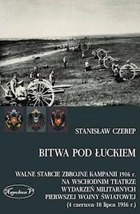 Bitwa pod Łuckiem. Walne starcie zbrojne kampanii 1916 r. na wschodnim teatrze wydarzeń militarnych Pierwszej Wojny Światowej (4 czerwca - 10 lipca 1916 r.) - Stanisław Czerep - ebook