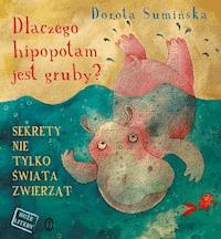 Dlaczego hipopotam jest gruby? Sekrety nie tylko świata zwierząt - Dorota Sumińska - ebook + audiobook