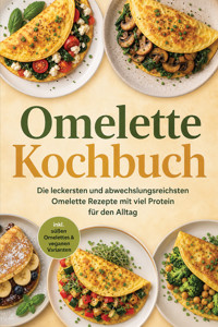 Omelette Kochbuch: Die leckersten und abwechslungsreichsten Omelette Rezepte mit viel Protein für den Alltag – inkl. süßen Omelettes & veganen Varianten - Neele Schmidt - ebook