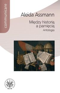 Między historią a pamięcią Antologia - Aleida Assmann - książka