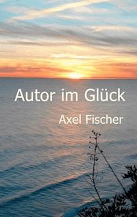 Autor im Glück - Axel Fischer - ebook