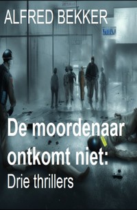 De moordenaar ontkomt niet: Drie thrillers - Alfred Bekker - ebook