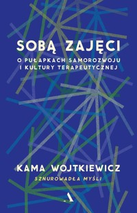 Sobą zajęci. O pułapkach samorozwoju i kultury terapeutycznej - Wojtkiewicz Kama - książka