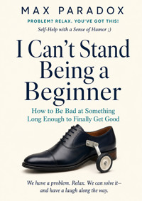 I Can't Stand Being a Beginner - How to Be Bad at Something Long Enough to Finally Get Good - Max Paradox - ebook