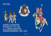 Barwa Legionów Polskich 1797-1807 oraz armii Księstwa Warszawskiego 1807-1814 - Czop Jan - książka