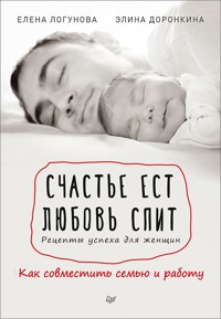 Счастье ест. Любовь спит. Рецепты успеха для женщин. Как совместить семью и работу - Е. Логунова - ebook