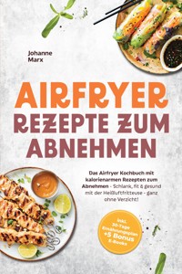Airfryer Rezepte zum Abnehmen: Das Airfryer Kochbuch mit kalorienarmen Rezepten zum Abnehmen - Schlank, fit & gesund mit der Heißluftfritteuse - ganz ohne Verzicht! inkl. 30-Tage Ernährungsplan + 5 Bonus E-Books - Johanne Marx - ebook