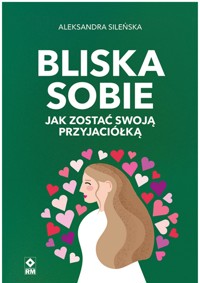 Bliska sobie. Jak zostać swoją przyjaciółką - Sileńska Aleksandra - ebook