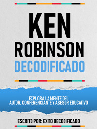 Ken Robinson Decodificado - Explora La Mente Del Autor, Conferenciante Y Asesor Educativo - Exito Decodificado - ebook